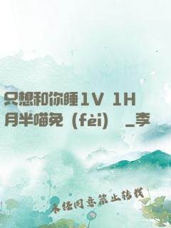 只想和你睡1V 1H月半喵免費(fèi)閱讀